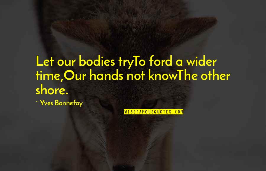The Other Shore Quotes By Yves Bonnefoy: Let our bodies tryTo ford a wider time,Our
