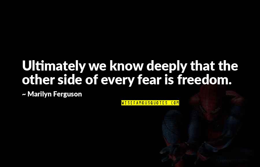 The Other Side Of Fear Quotes By Marilyn Ferguson: Ultimately we know deeply that the other side