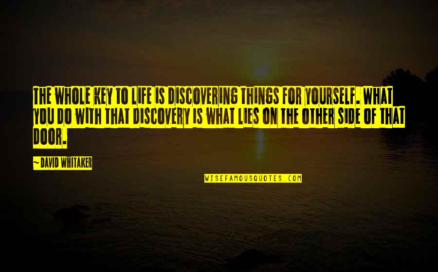 The Other Side Of Life Quotes By David Whitaker: The whole key to life is discovering things The Other Side Of Life Quotes By David Whitaker: The whole key to life is discovering things