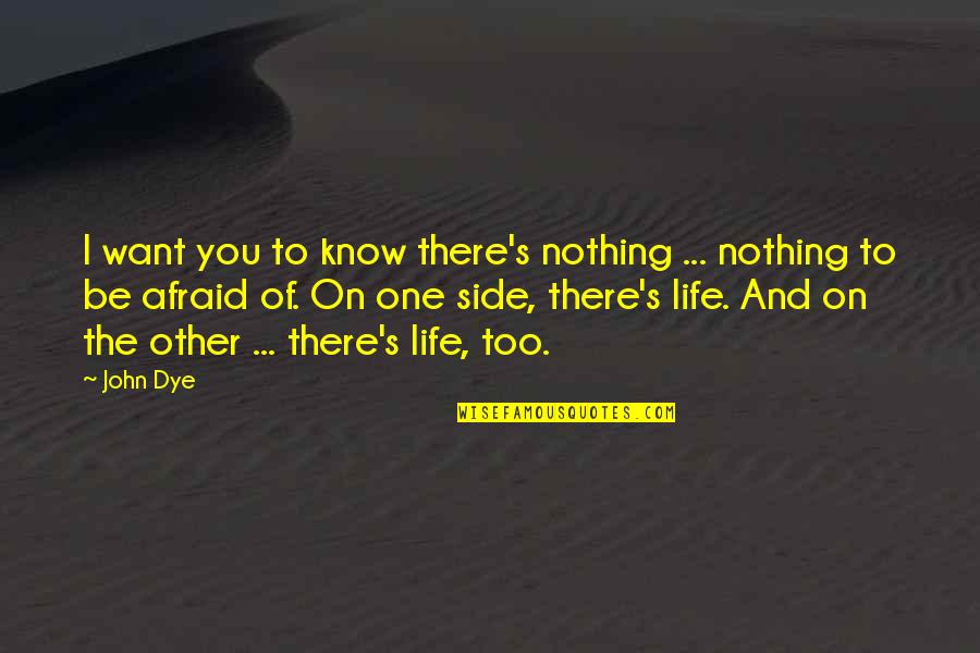 The Other Side Of Life Quotes By John Dye: I want you to know there's nothing ...