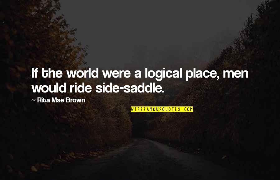 The Other Side Of The World Quotes By Rita Mae Brown: If the world were a logical place, men