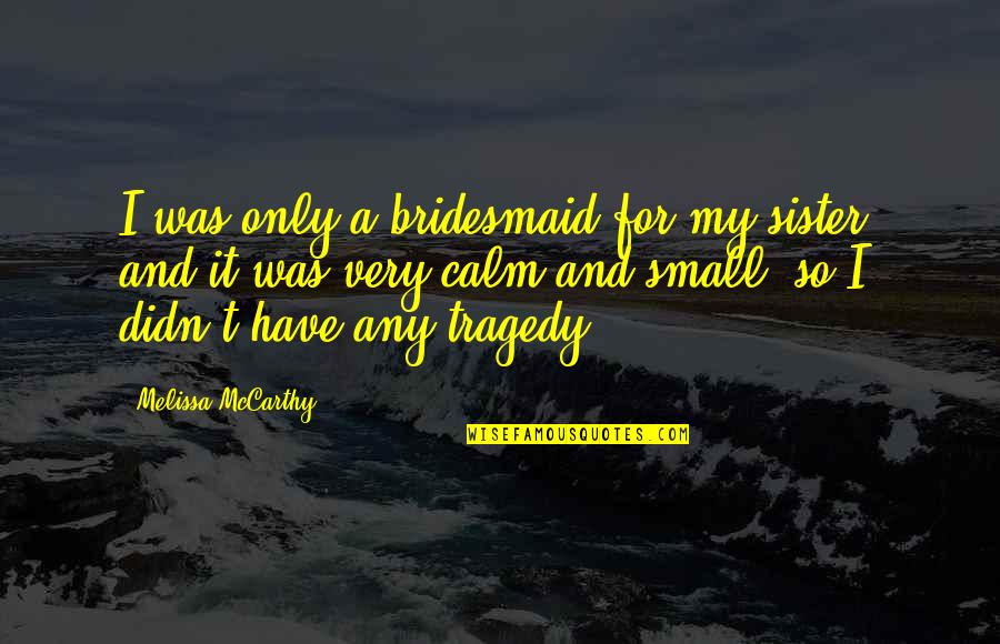 The Other Sister Quotes By Melissa McCarthy: I was only a bridesmaid for my sister,