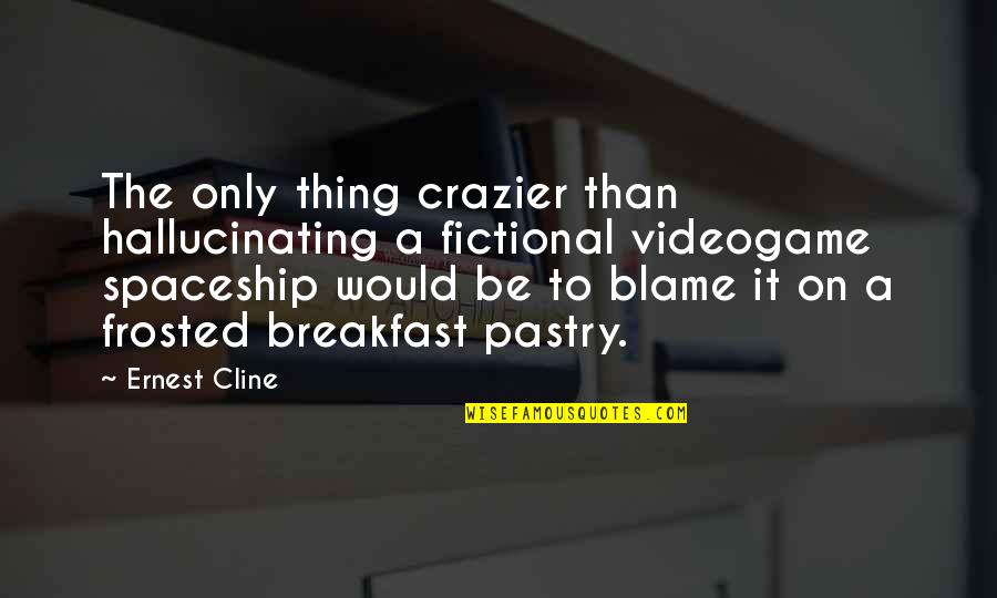 The Other Tarts Quotes By Ernest Cline: The only thing crazier than hallucinating a fictional