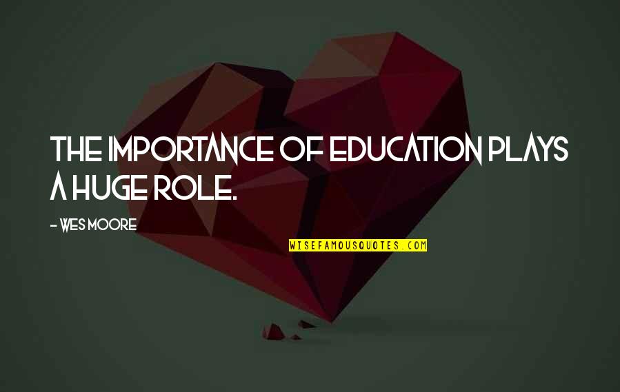 The Other Wes Moore Quotes By Wes Moore: The importance of education plays a huge role. The Other Wes Moore Quotes By Wes Moore: The importance of education plays a huge role.