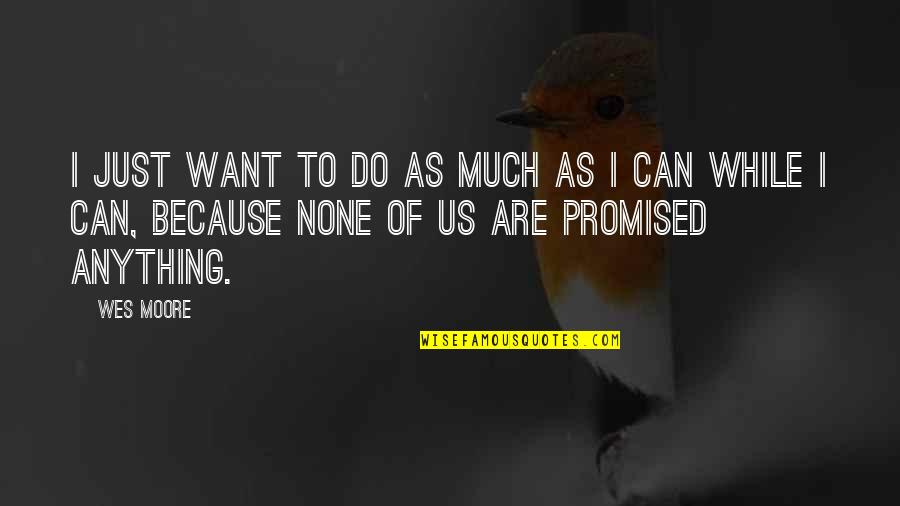 The Other Wes Moore Quotes By Wes Moore: I just want to do as much as The Other Wes Moore Quotes By Wes Moore: I just want to do as much as