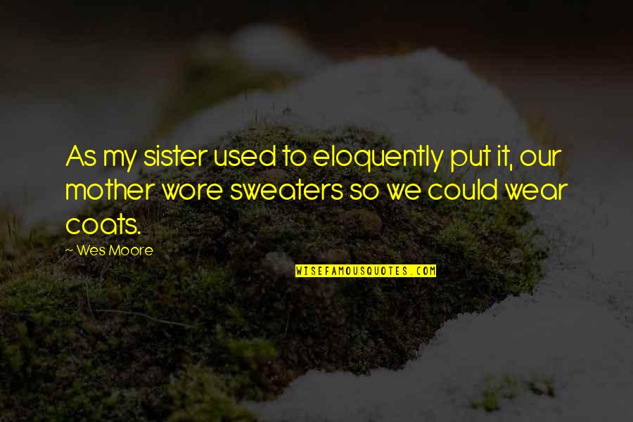 The Other Wes Moore Quotes By Wes Moore: As my sister used to eloquently put it, The Other Wes Moore Quotes By Wes Moore: As my sister used to eloquently put it,