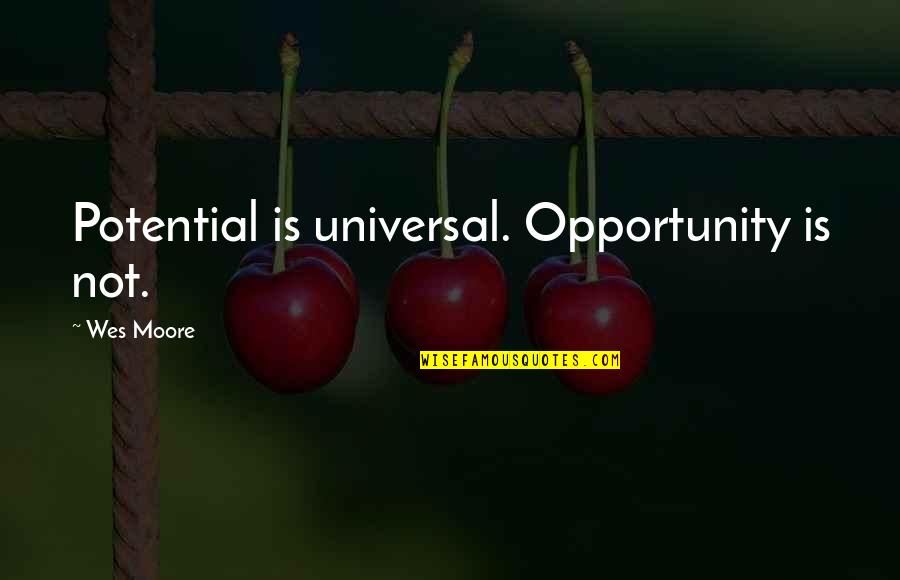 The Other Wes Moore Quotes By Wes Moore: Potential is universal. Opportunity is not. The Other Wes Moore Quotes By Wes Moore: Potential is universal. Opportunity is not.