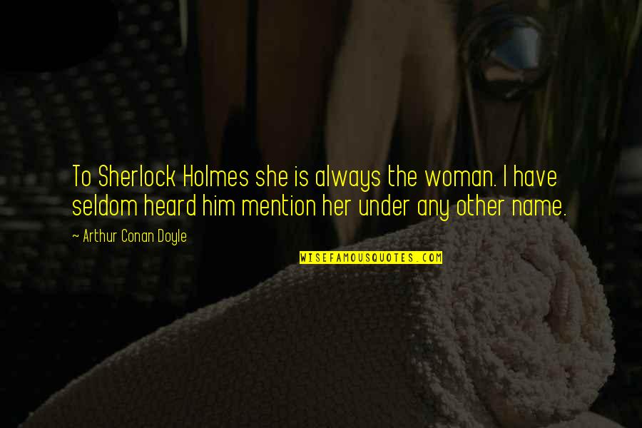 The Other Woman Quotes By Arthur Conan Doyle: To Sherlock Holmes she is always the woman.