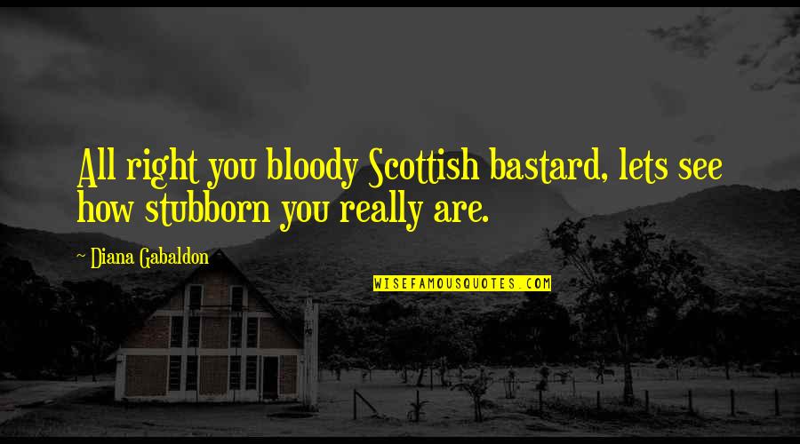 The Outlander Quotes By Diana Gabaldon: All right you bloody Scottish bastard, lets see
