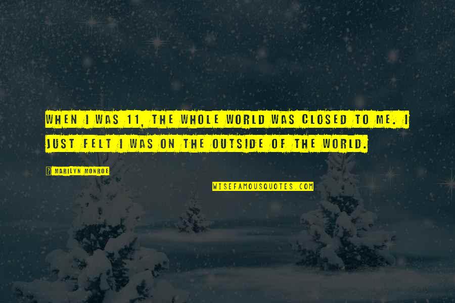 The Outside World Quotes By Marilyn Monroe: When I was 11, the whole world was The Outside World Quotes By Marilyn Monroe: When I was 11, the whole world was