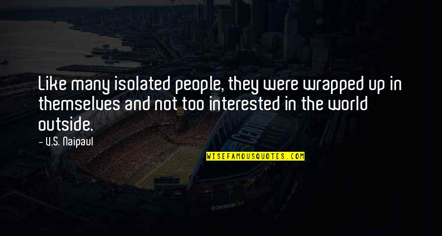 The Outside World Quotes By V.S. Naipaul: Like many isolated people, they were wrapped up The Outside World Quotes By V.S. Naipaul: Like many isolated people, they were wrapped up