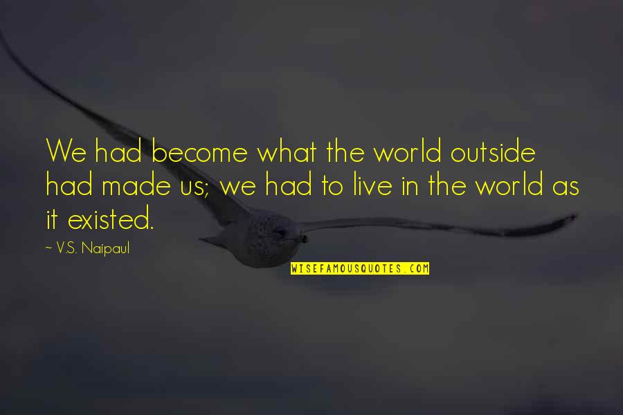 The Outside World Quotes By V.S. Naipaul: We had become what the world outside had The Outside World Quotes By V.S. Naipaul: We had become what the world outside had