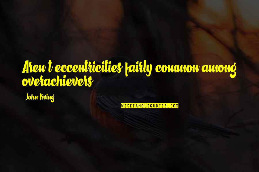 The Overachievers Quotes By John Irving: Aren't eccentricities fairly common among overachievers.