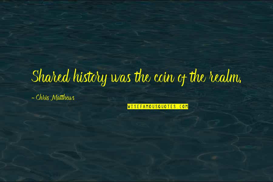 The Overstory Quotes By Chris Matthews: Shared history was the coin of the realm.