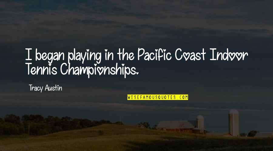 The Pacific Coast Quotes By Tracy Austin: I began playing in the Pacific Coast Indoor