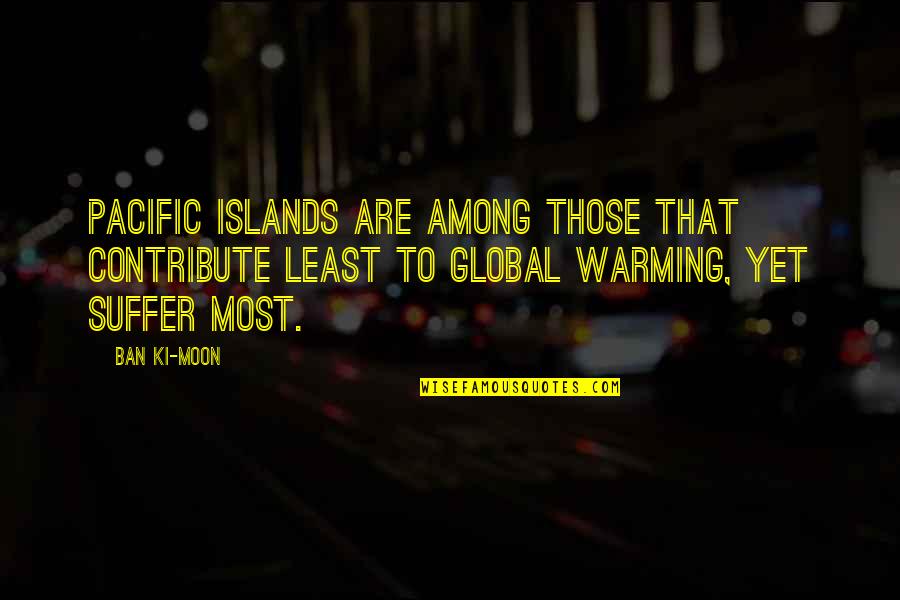 The Pacific Islands Quotes By Ban Ki-moon: Pacific Islands are among those that contribute least