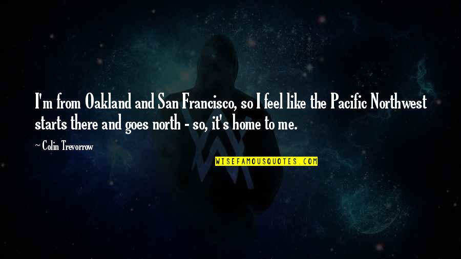 The Pacific Northwest Quotes By Colin Trevorrow: I'm from Oakland and San Francisco, so I