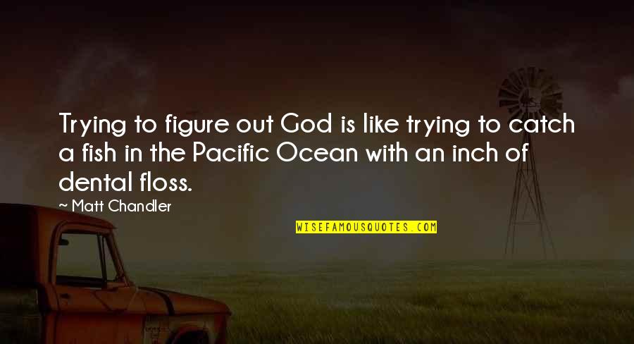 The Pacific Ocean Quotes By Matt Chandler: Trying to figure out God is like trying
