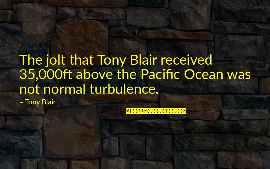 The Pacific Ocean Quotes By Tony Blair: The jolt that Tony Blair received 35,000ft above