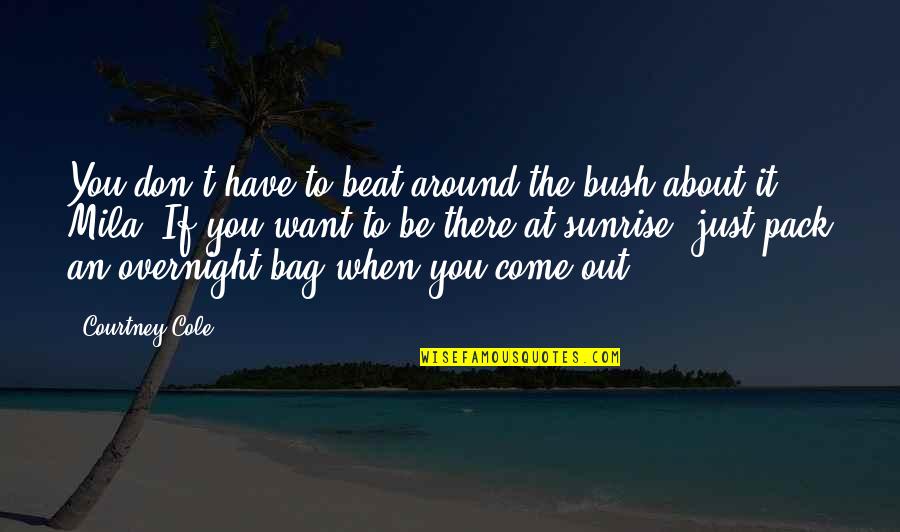 The Pack Quotes By Courtney Cole: You don't have to beat around the bush The Pack Quotes By Courtney Cole: You don't have to beat around the bush