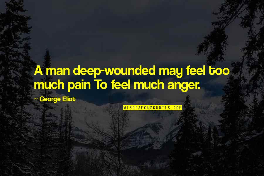 The Pain Is Deep Quotes By George Eliot: A man deep-wounded may feel too much pain
