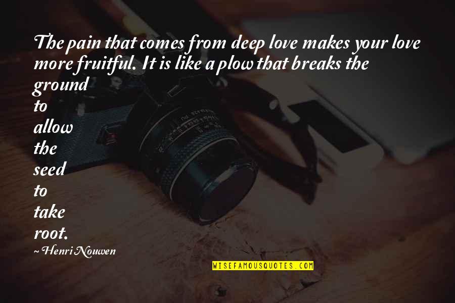 The Pain Is Deep Quotes By Henri Nouwen: The pain that comes from deep love makes The Pain Is Deep Quotes By Henri Nouwen: The pain that comes from deep love makes