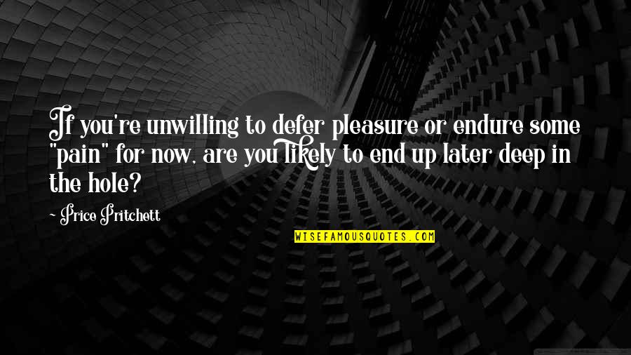 The Pain Is Deep Quotes By Price Pritchett: If you're unwilling to defer pleasure or endure The Pain Is Deep Quotes By Price Pritchett: If you're unwilling to defer pleasure or endure