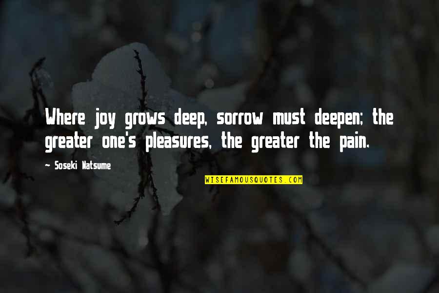The Pain Is Deep Quotes By Soseki Natsume: Where joy grows deep, sorrow must deepen; the The Pain Is Deep Quotes By Soseki Natsume: Where joy grows deep, sorrow must deepen; the