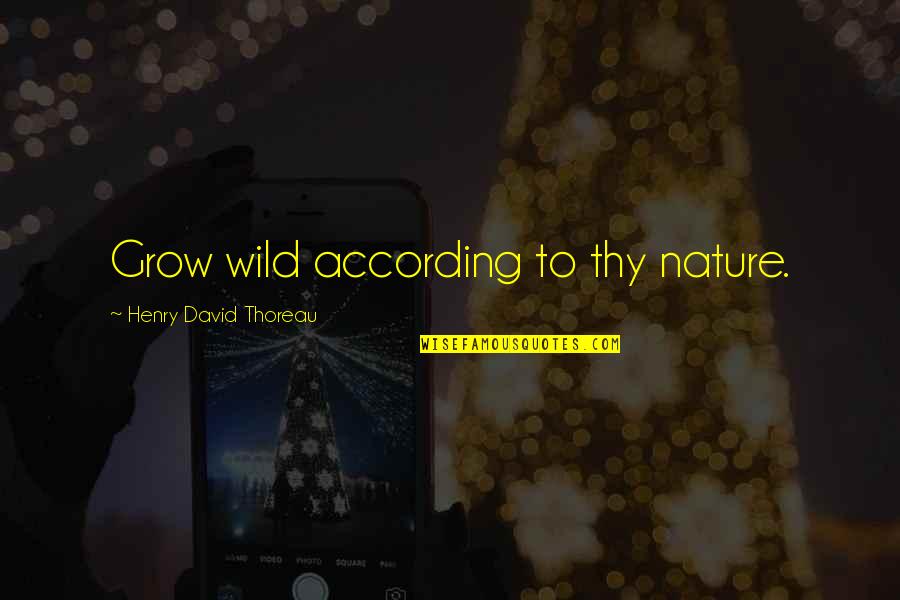The Pain Of Losing Your Dog Quotes By Henry David Thoreau: Grow wild according to thy nature. The Pain Of Losing Your Dog Quotes By Henry David Thoreau: Grow wild according to thy nature.