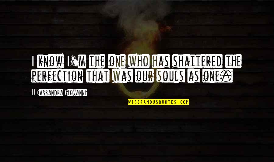 The Pain Of Regret Quotes By Cassandra Giovanni: I know I'm the one who has shattered The Pain Of Regret Quotes By Cassandra Giovanni: I know I'm the one who has shattered