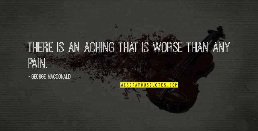 The Pain Of Regret Quotes By George MacDonald: There is an aching that is worse than The Pain Of Regret Quotes By George MacDonald: There is an aching that is worse than