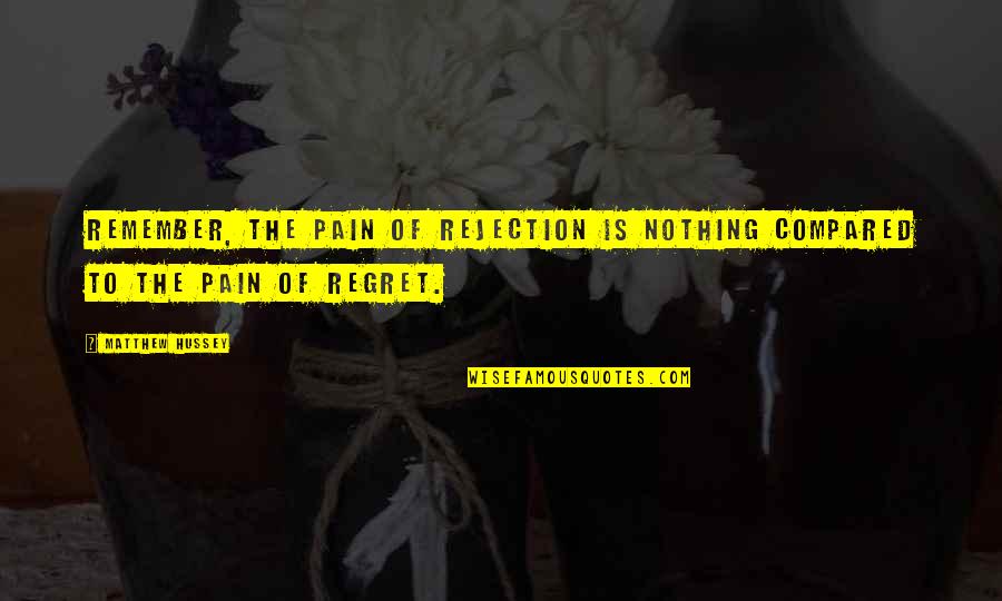 The Pain Of Regret Quotes By Matthew Hussey: Remember, the pain of rejection is nothing compared