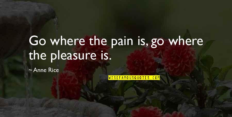 The Pain Of Writing Quotes By Anne Rice: Go where the pain is, go where the