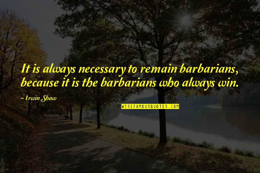 The Pain You Feel Today Quote Quotes By Irwin Shaw: It is always necessary to remain barbarians, because The Pain You Feel Today Quote Quotes By Irwin Shaw: It is always necessary to remain barbarians, because