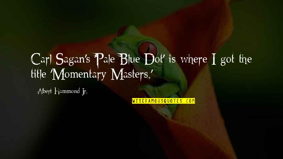 The Pale Blue Dot Carl Sagan Quotes By Albert Hammond Jr.: Carl Sagan's 'Pale Blue Dot' is where I The Pale Blue Dot Carl Sagan Quotes By Albert Hammond Jr.: Carl Sagan's 'Pale Blue Dot' is where I