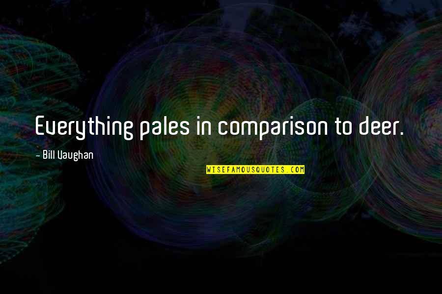 The Pale In Comparison Quotes By Bill Vaughan: Everything pales in comparison to deer. The Pale In Comparison Quotes By Bill Vaughan: Everything pales in comparison to deer.