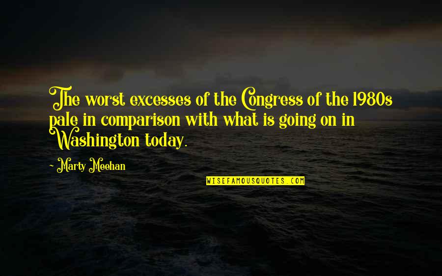 The Pale In Comparison Quotes By Marty Meehan: The worst excesses of the Congress of the The Pale In Comparison Quotes By Marty Meehan: The worst excesses of the Congress of the