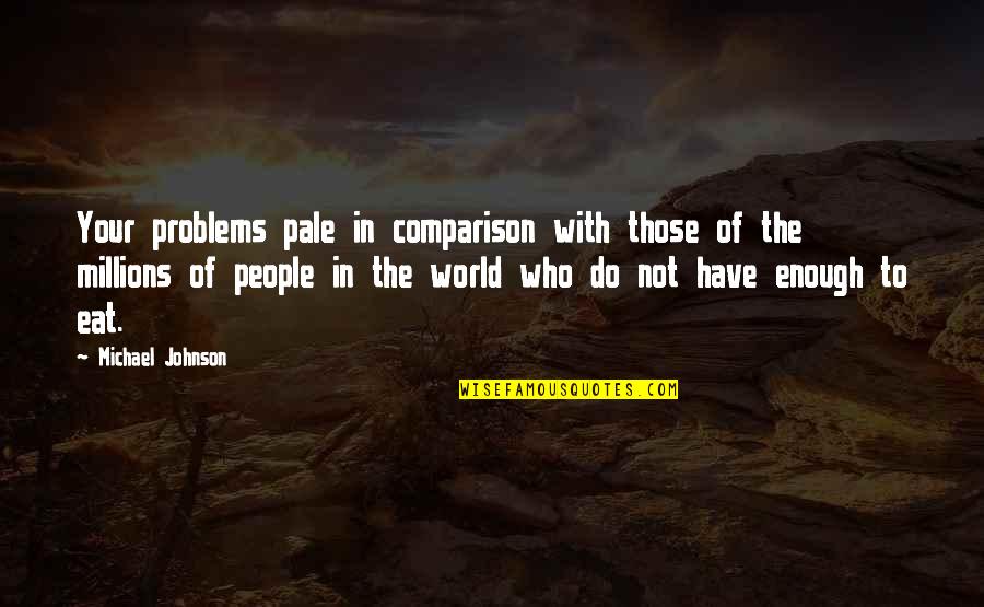 The Pale In Comparison Quotes By Michael Johnson: Your problems pale in comparison with those of The Pale In Comparison Quotes By Michael Johnson: Your problems pale in comparison with those of