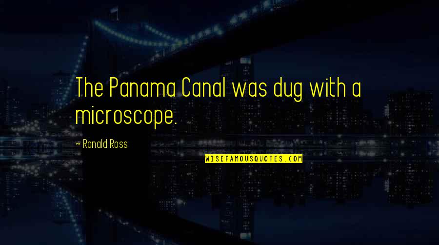 The Panama Canal Quotes By Ronald Ross: The Panama Canal was dug with a microscope.