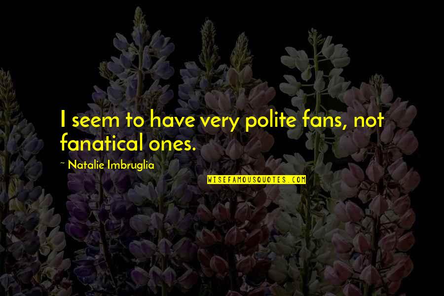 The Pantheon Quotes By Natalie Imbruglia: I seem to have very polite fans, not The Pantheon Quotes By Natalie Imbruglia: I seem to have very polite fans, not
