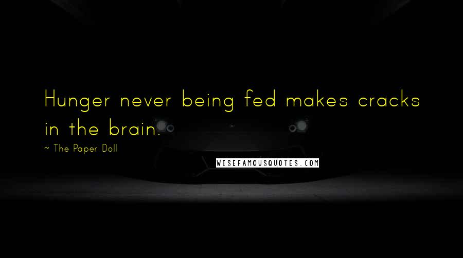 The Paper Doll quotes: Hunger never being fed makes cracks in the brain.
