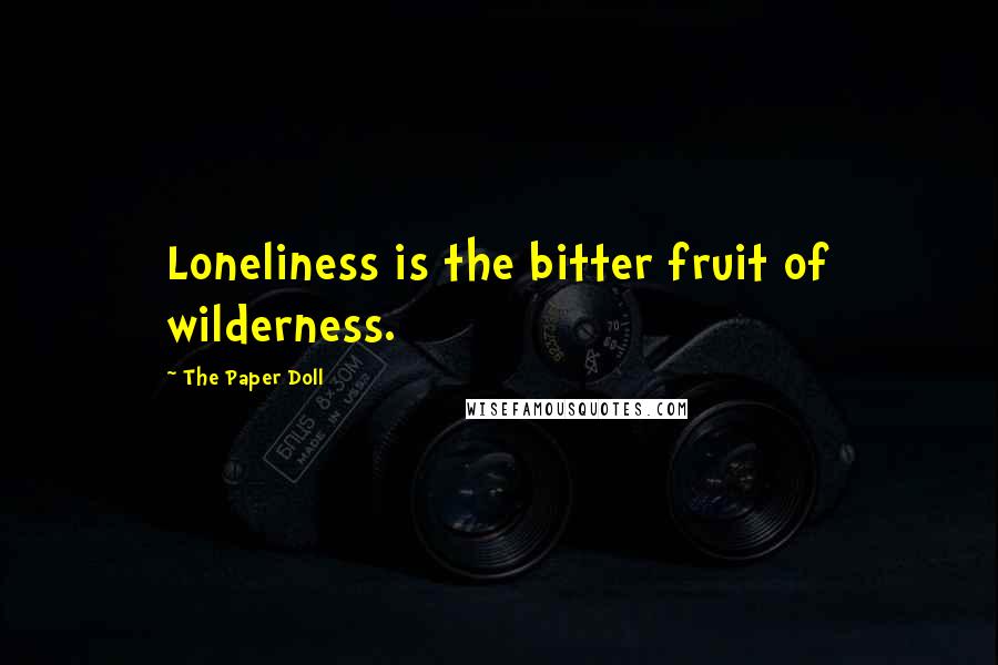 The Paper Doll quotes: Loneliness is the bitter fruit of wilderness.