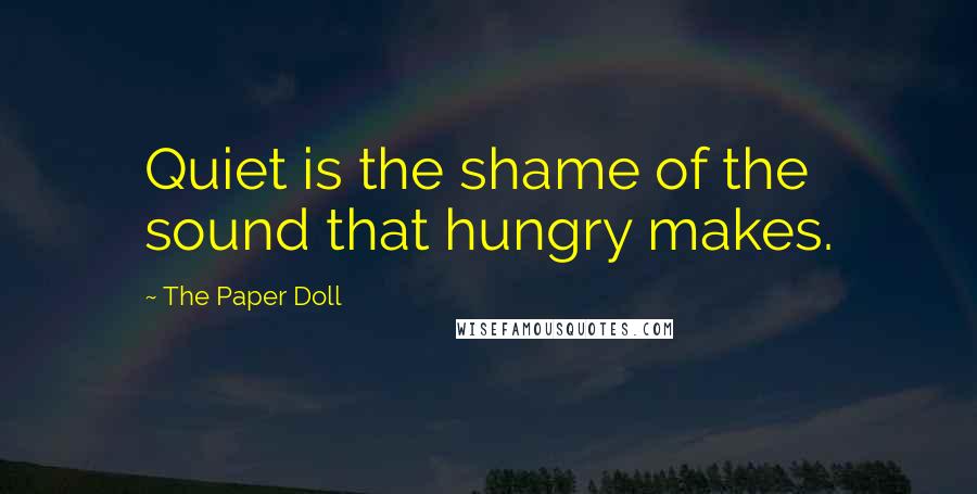 The Paper Doll quotes: Quiet is the shame of the sound that hungry makes.