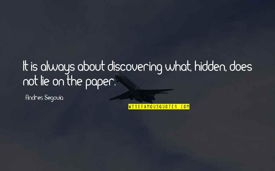 The Paper Quotes By Andres Segovia: It is always about discovering what, hidden, does