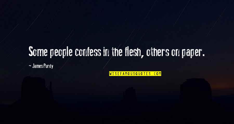 The Paper Quotes By James Purdy: Some people confess in the flesh, others on The Paper Quotes By James Purdy: Some people confess in the flesh, others on