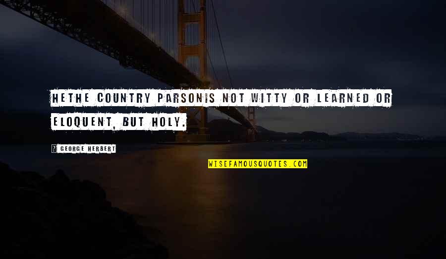 The Parson Quotes By George Herbert: Hethe country parsonis not witty or learned or