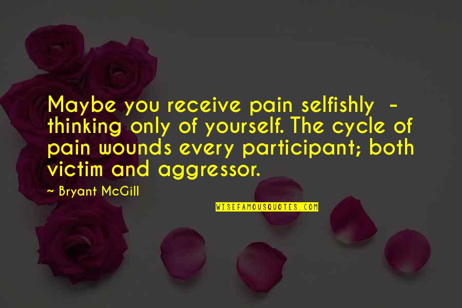 The Participation Quotes By Bryant McGill: Maybe you receive pain selfishly - thinking only