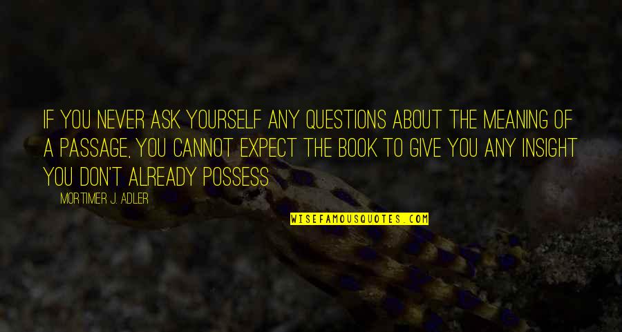 The Passage Book Quotes By Mortimer J. Adler: If you never ask yourself any questions about