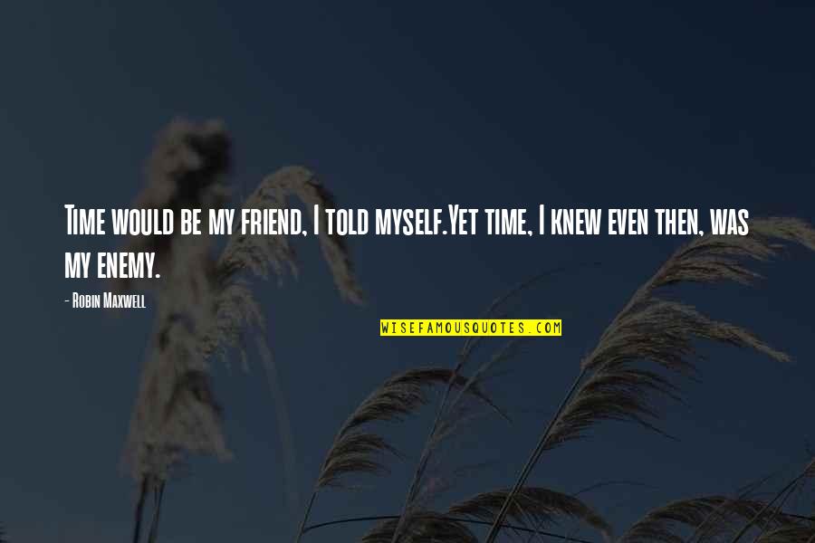 The Passing Of A Friend Quotes By Robin Maxwell: Time would be my friend, I told myself.Yet