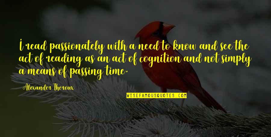 The Passing Of Time Quotes By Alexander Theroux: I read passionately with a need to know